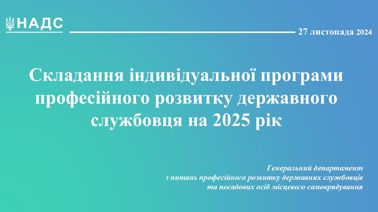 Вебінар НАДС з теми «СКЛАДАННЯ ІНДИВІДУАЛЬНОЇ ПРОГРАМИ ПРОФЕСІЙНОГО РОЗВИТКУ ДЕРЖАВНОГО СЛУЖБОВЦЯ НА 2025 РІК»